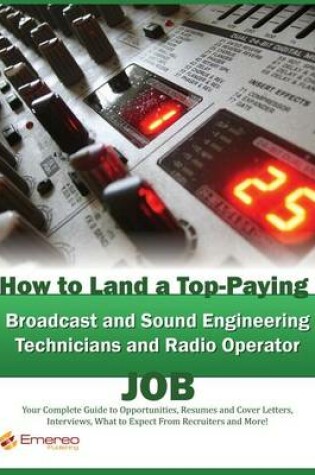 Cover of How to Land a Top-Paying Broadcast and Sound Engineering Technicians and Radio Operator Job: Your Complete Guide to Opportunities, Resumes and Cover Letters, Interviews, Salaries, Promotions, What to Expect from Recruiters and More!