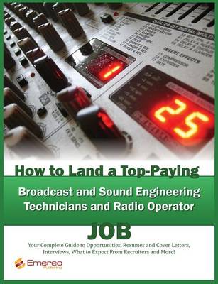 Book cover for How to Land a Top-Paying Broadcast and Sound Engineering Technicians and Radio Operator Job: Your Complete Guide to Opportunities, Resumes and Cover Letters, Interviews, Salaries, Promotions, What to Expect from Recruiters and More!