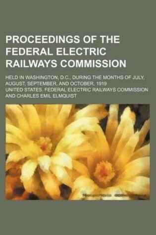 Cover of Proceedings of the Federal Electric Railways Commission; Held in Washington, D.C., During the Months of July, August, September, and October, 1919