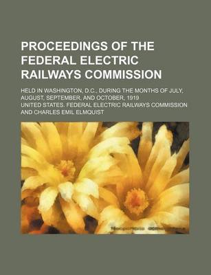 Book cover for Proceedings of the Federal Electric Railways Commission; Held in Washington, D.C., During the Months of July, August, September, and October, 1919