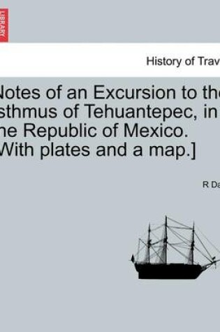 Cover of Notes of an Excursion to the Isthmus of Tehuantepec, in the Republic of Mexico. [With Plates and a Map.]