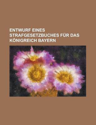 Book cover for Entwurf Eines Strafgesetzbuches Fur Das Konigreich Bayern