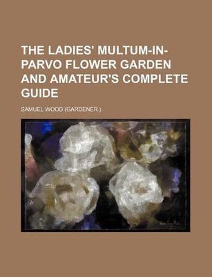 Book cover for The Ladies' Multum-In-Parvo Flower Garden and Amateur's Complete Guide