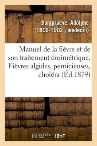 Cover of Manuel de la Fievre Et de Son Traitement Dosimetrique. Fievres Algides, Pernicieuses, Cholera