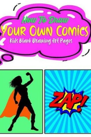 Cover of How To Draw YOUR OWN COMICS Kids Blank Drawing Art Pages