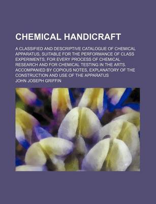 Book cover for Chemical Handicraft; A Classified and Descriptive Catalogue of Chemical Apparatus, Suitable for the Performance of Class Experiments, for Every Process of Chemical Research and for Chemical Testing in the Arts. Accompanied by Copious Notes, Explanatory of