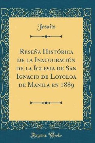 Cover of Resena Historica de la Inauguracion de la Iglesia de San Ignacio de Loyoloa de Manila En 1889 (Classic Reprint)