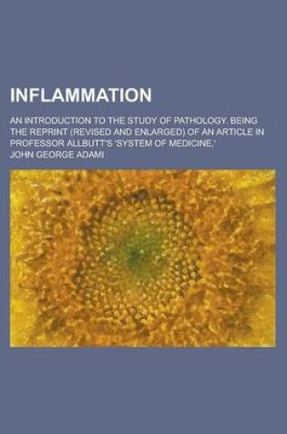 Cover of Inflammation; An Introduction to the Study of Pathology. Being the Reprint (Revised and Enlarged) of an Article in Professor Allbutt's 'System of Medicine, '