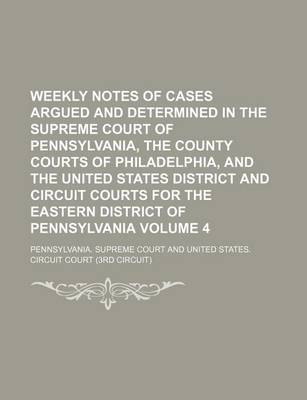 Book cover for Weekly Notes of Cases Argued and Determined in the Supreme Court of Pennsylvania, the County Courts of Philadelphia, and the United States District and Circuit Courts for the Eastern District of Pennsylvania Volume 4