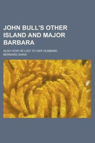 Cover of John Bull's Other Island and Major Barbara; Also How He Lied to Her Husband