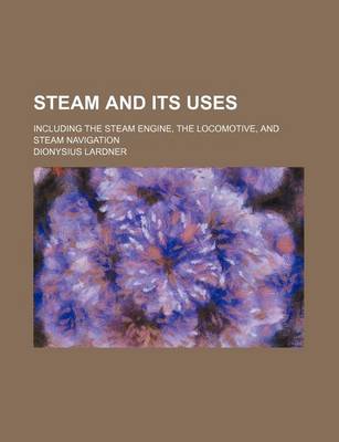 Book cover for Steam and Its Uses; Including the Steam Engine, the Locomotive, and Steam Navigation