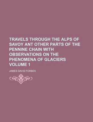 Book cover for Travels Through the Alps of Savoy Ant Other Parts of the Pennine Chain with Observations on the Phenomena of Glaciers Volume 1