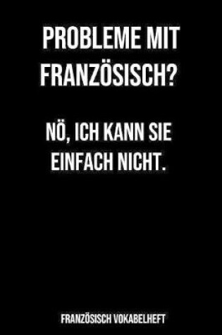 Cover of Probleme mit Französisch Nö, ich kann Sie einfach nicht Französisch Vokabelheft