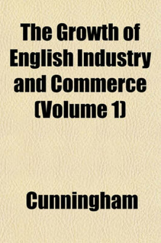 Cover of The Growth of English Industry and Commerce (Volume 1)