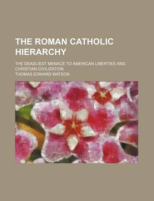 Book cover for The Roman Catholic Hierarchy; The Deadliest Menace to American Liberties and Christian Civilization