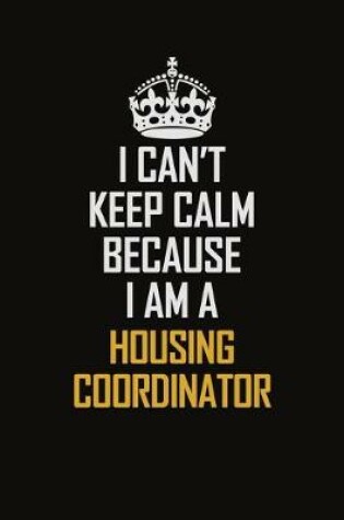 Cover of I Can't Keep Calm Because I Am A Housing Coordinator