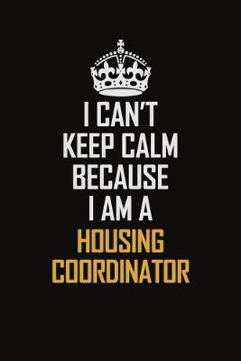 Book cover for I Can't Keep Calm Because I Am A Housing Coordinator