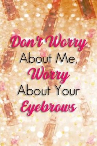 Cover of Don't Worry about Me, Worry about Your Eyebrows