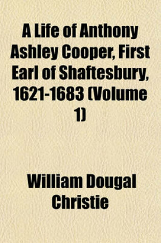 Cover of A Life of Anthony Ashley Cooper, First Earl of Shaftesbury, 1621-1683 (Volume 1)