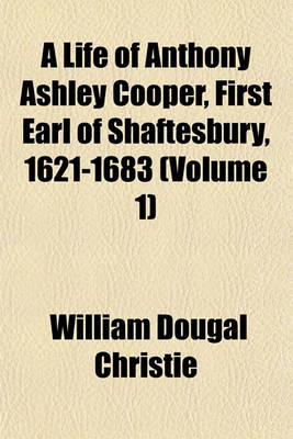 Book cover for A Life of Anthony Ashley Cooper, First Earl of Shaftesbury, 1621-1683 (Volume 1)