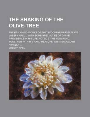 Book cover for The Shaking of the Olive-Tree; The Remaining Works of That Incomparable Prelate Joseph Hall with Some Specialties of Divine Providence in His Life, No