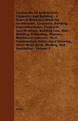 Book cover for Cyclopedia Of Architecture, Carpentry And Building - A General Reference Work On Architecture, Carpentry, Building, Superintendence, Contracts, Specifications, Building Law, Stair-Building, Estimating, Masonry, Reinforced Concrete, Steel Construction, Arh