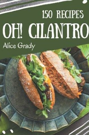 Cover of Oh! 150 Cilantro Recipes