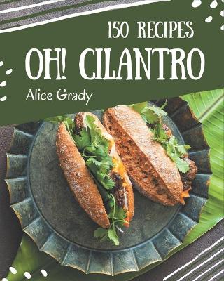 Book cover for Oh! 150 Cilantro Recipes