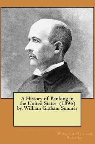Cover of A History of Banking in the United States (1896) by. William Graham Sumner