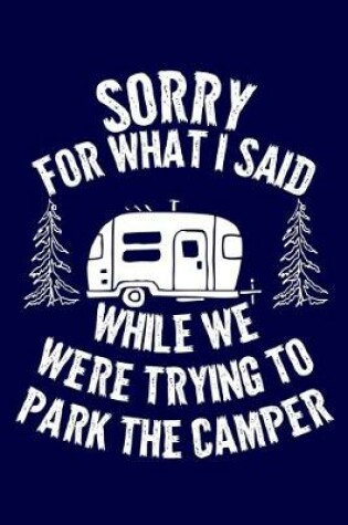 Cover of Sorry For What I Said While We Were Trying To Park The Camper