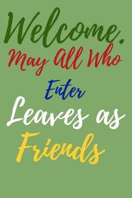 Book cover for Welcome. May all Who Enter Leaves as Friends