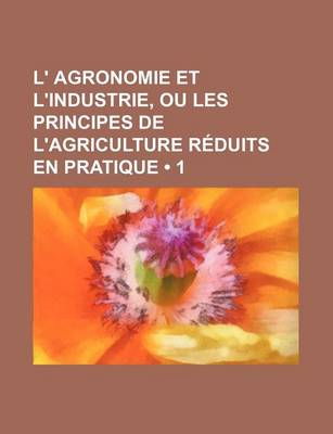 Book cover for L' Agronomie Et L'Industrie, Ou Les Principes de L'Agriculture Reduits En Pratique (1)