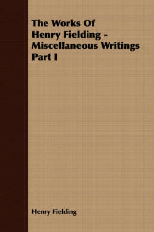 Cover of The Works Of Henry Fielding - Miscellaneous Writings Part I