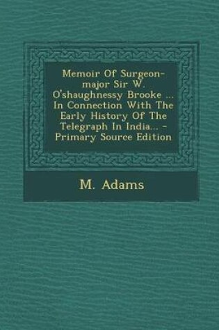 Cover of Memoir of Surgeon-Major Sir W. O'Shaughnessy Brooke ... in Connection with the Early History of the Telegraph in India... - Primary Source Edition