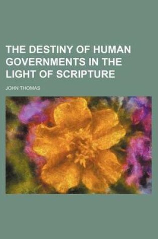 Cover of The Destiny of Human Governments in the Light of Scripture