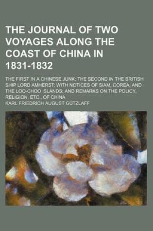 Cover of The Journal of Two Voyages Along the Coast of China in 1831-1832; The First in a Chinese Junk the Second in the British Ship Lord Amherst with Notices of Siam, Corea, and the Loo-Choo Islands and Remarks on the Policy, Religion, Etc., of China