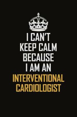 Cover of I Can't Keep Calm Because I Am An Interventional Cardiologist