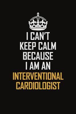 Book cover for I Can't Keep Calm Because I Am An Interventional Cardiologist