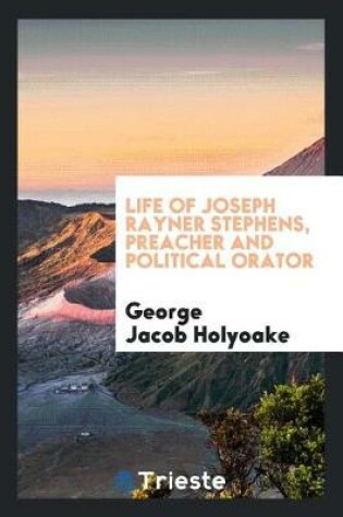 Cover of Life of Joseph Rayner Stephens, Preacher and Political Orator;