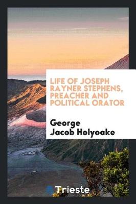 Book cover for Life of Joseph Rayner Stephens, Preacher and Political Orator;