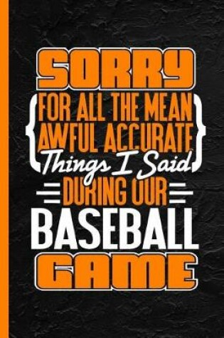 Cover of Sorry for All the Mean Awful Accurate Things I Said During Our Baseball Game