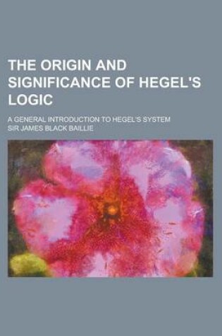 Cover of The Origin and Significance of Hegel's Logic; A General Introduction to Hegel's System