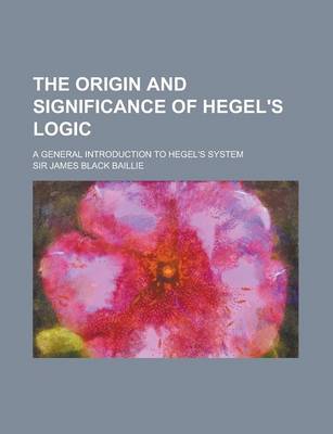 Book cover for The Origin and Significance of Hegel's Logic; A General Introduction to Hegel's System