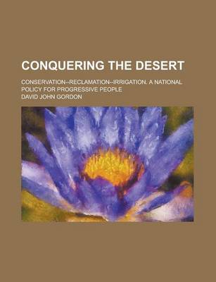 Book cover for Conquering the Desert; Conservation--Reclamation--Irrigation. a National Policy for Progressive People