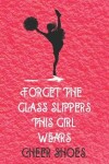 Book cover for Forget The Glass Slippers This Girl Wears Cheer Shoes - Cheerleader Journal/Notebook