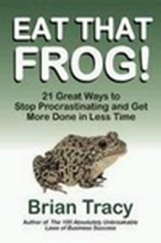 Cover of Eat That Frog! 21 Great Ways to Stop Procrastinating and Get More Done in Less Time