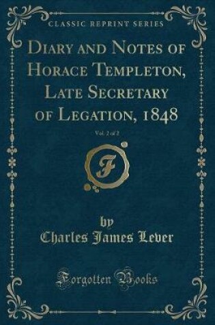 Cover of Diary and Notes of Horace Templeton, Late Secretary of Legation, 1848, Vol. 2 of 2 (Classic Reprint)
