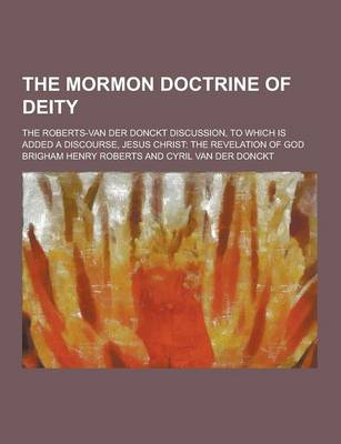 Book cover for The Mormon Doctrine of Deity; The Roberts-Van Der Donckt Discussion, to Which Is Added a Discourse, Jesus Christ