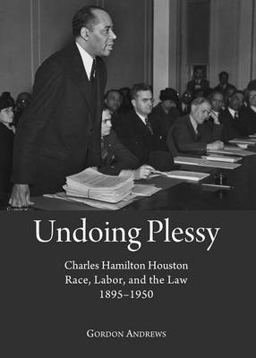 Book cover for Undoing Plessy: Charles Hamilton Houston, Race, Labor, and the Law, 1895-1950