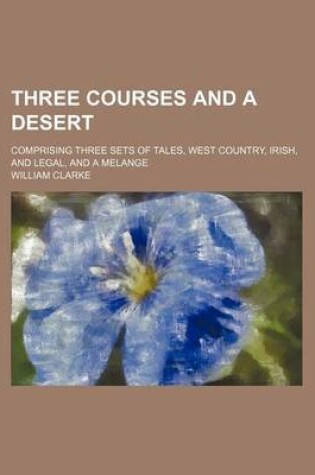 Cover of Three Courses and a Desert; Comprising Three Sets of Tales, West Country, Irish, and Legal, and a Melange